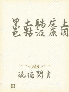 黑土躺床上流白色粘液原因