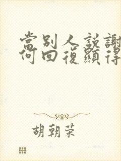 当别人说谢谢如何回复显得情商高