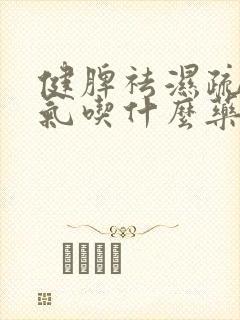 健脾祛湿疏肝理气吃什么药