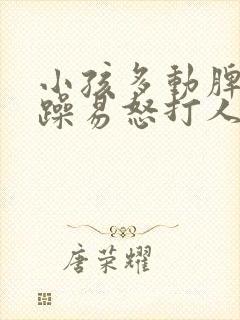 小孩多动脾气暴躁易怒打人