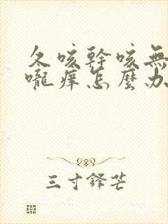 久咳干咳无痰喉咙痒怎么办