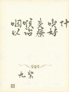 咽喉炎吃什么可以治疗好