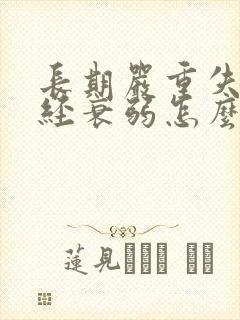 长期严重失眠神经衰弱怎么办