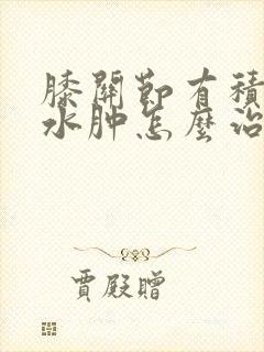 膝关节有积液和水肿怎么治疗