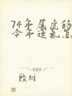 74年属虎的人今年运气怎么样封面