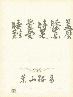 睡觉时膝盖酸软难受是怎么回事