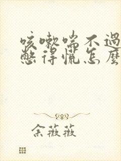 咳嗽喘不过来气憋得慌怎么回事