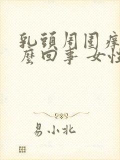 乳头周围痒是怎么回事 女性怎么解决