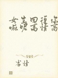 女生回复你在干嘛呢高情商回复