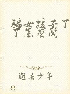 骗女孩子了生气了怎么哄