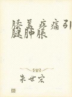 膝盖疼痛引起小腿肿胀