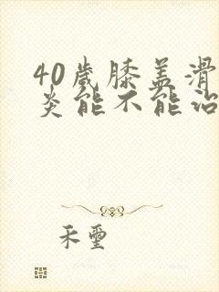 40岁膝盖滑膜炎能不能治好