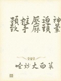 颈椎压迫神经导致手麻头晕怎么办