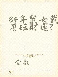 84年鼠女戴什么旺财运?
