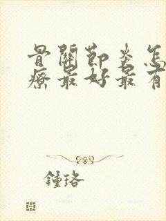 骨关节炎怎么治疗最好最有效膝盖疼痛