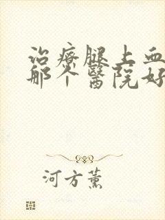 治疗腿上血栓在那个医院好