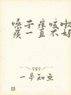 嗓子痒咳嗽有黄痰一直不好是什么原因