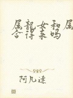 属龙女和属羊男合得来吗