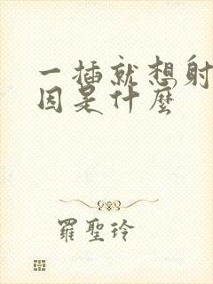 一插就想射的原因是什么