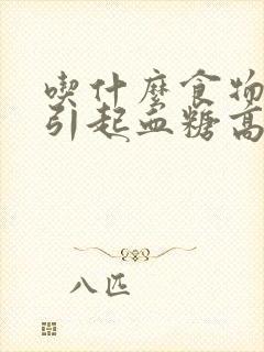 吃什么食物容易引起血糖高