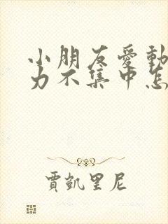 小朋友爱动注意力不集中怎么办