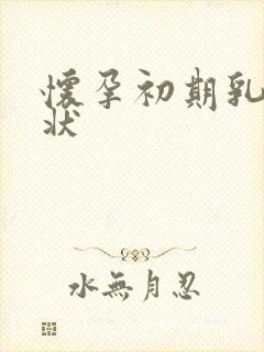 怀孕初期乳房症状