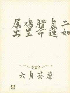 属鸡腊月二十七出生命运如何