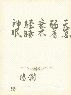 神经衰弱天天失眠睡不着怎么办