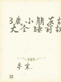 3岁小朋友故事大全 睡前故事