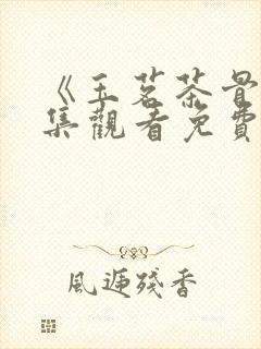 《玉茗茶骨》全集观看免费看