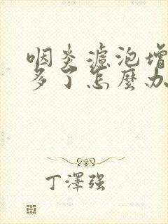 咽炎滤泡增生太多了怎么办