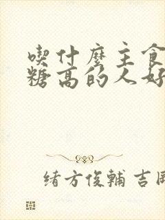 吃什么主食对血糖高的人好