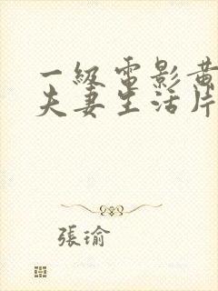 一级电影黄色的夫妻生活片