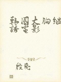 韩国大胸继母色诱电影