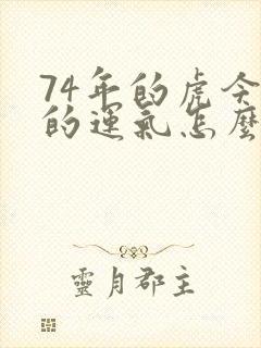 74年的虎今年的运气怎么样