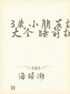 3岁小朋友故事大全 睡前故事免费