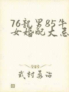 76龙男85牛女婚配大忌