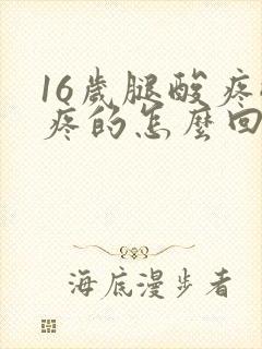 16岁腿酸疼酸疼的怎么回事?