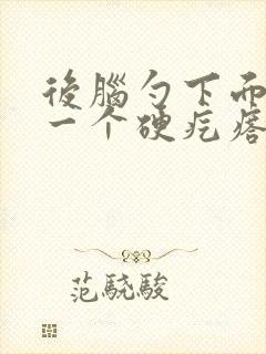 后脑勺下面长了一个硬疙瘩