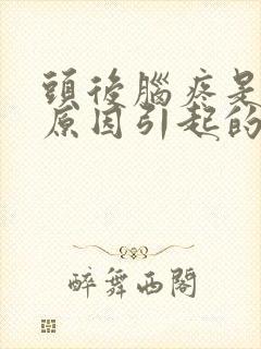 头后脑疼是什么原因引起的