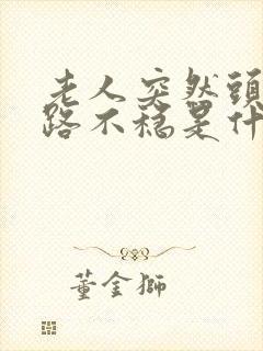 老人突然头晕走路不稳是什么原因