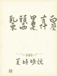 乳头里有白色的东西是什么原因封面