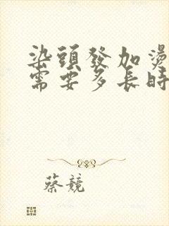 染头发加烫头发需要多长时间