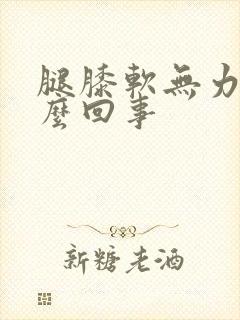 腿膝软无力是怎么回事