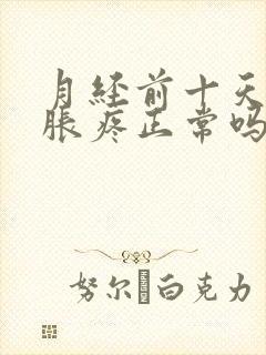 月经前十天乳房胀疼正常吗