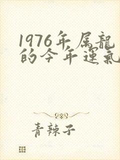 1976年属龙的今年运气怎么样