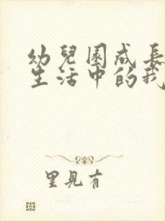 幼儿园成长手册生活中的我怎么写