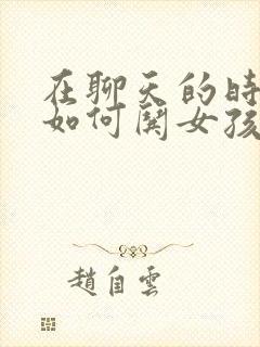 在聊天的时候 如何哄女孩子开心