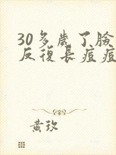 30多岁了脸上反复长痘痘是怎么回事