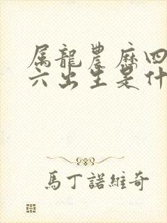 属龙农历四月初六出生是什么命